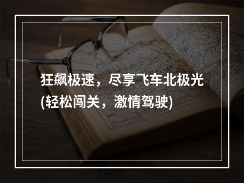 狂飙极速，尽享飞车北极光(轻松闯关，激情驾驶)