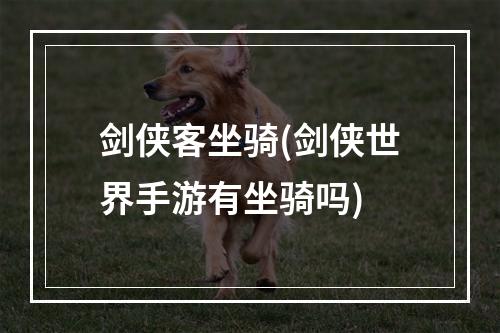 剑侠客坐骑(剑侠世界手游有坐骑吗)