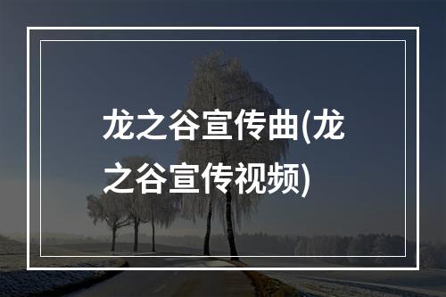 龙之谷宣传曲(龙之谷宣传视频)