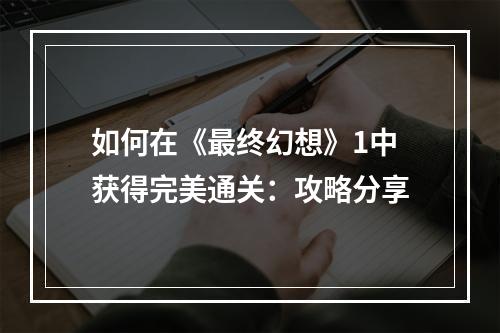 如何在《最终幻想》1中获得完美通关：攻略分享