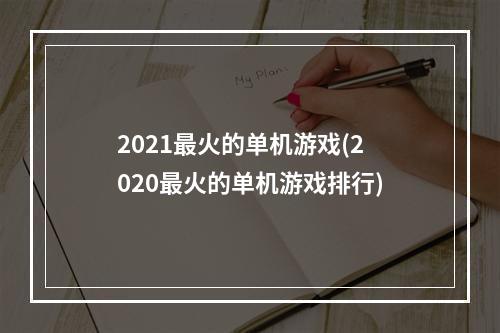 2021最火的单机游戏(2020最火的单机游戏排行)