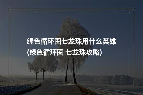 绿色循环圈七龙珠用什么英雄(绿色循环圈 七龙珠攻略)