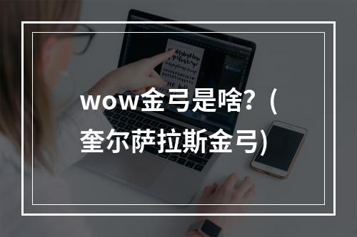 wow金弓是啥？(奎尔萨拉斯金弓)