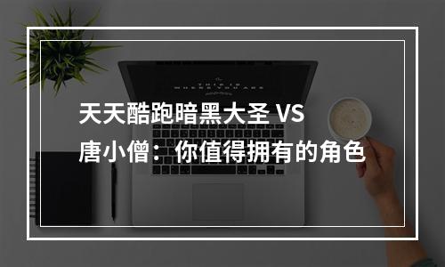 天天酷跑暗黑大圣 VS 唐小僧：你值得拥有的角色