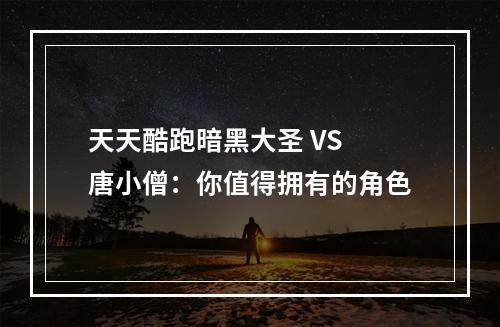 天天酷跑暗黑大圣 VS 唐小僧：你值得拥有的角色