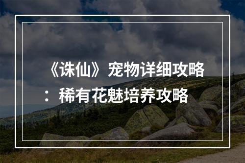 《诛仙》宠物详细攻略：稀有花魅培养攻略