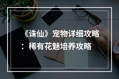 《诛仙》宠物详细攻略：稀有花魅培养攻略