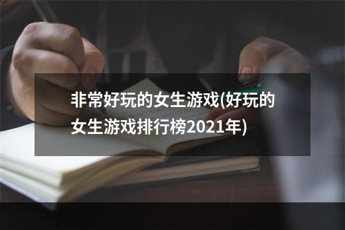 非常好玩的女生游戏(好玩的女生游戏排行榜2021年)