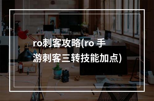 ro刺客攻略(ro 手游刺客三转技能加点)