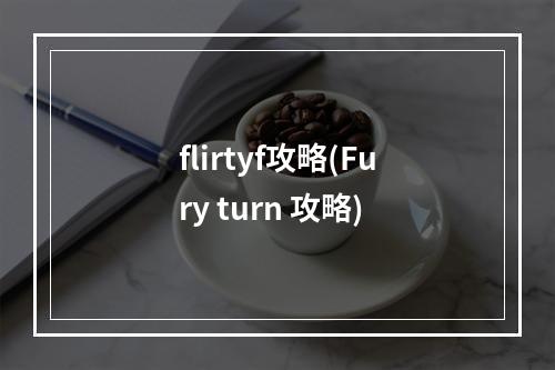 flirtyf攻略(Fury turn 攻略)