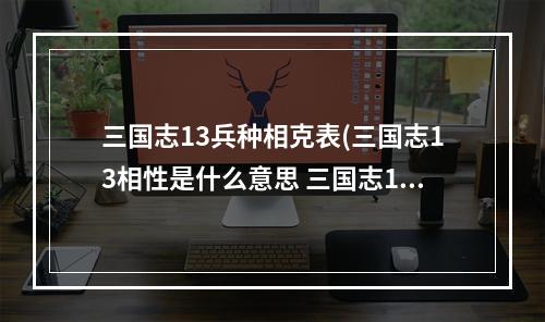 三国志13兵种相克表(三国志13相性是什么意思 三国志13相性有什么用)