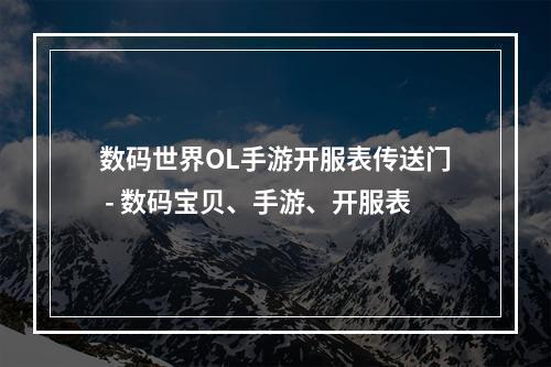 数码世界OL手游开服表传送门 - 数码宝贝、手游、开服表