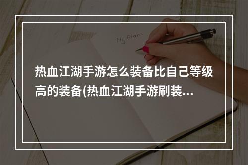 热血江湖手游怎么装备比自己等级高的装备(热血江湖手游刷装备)