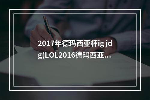 2017年德玛西亚杯ig jdg(LOL2016德玛西亚杯RNG战队 2016德玛西亚杯苏州站RNG)