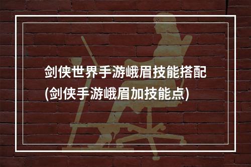 剑侠世界手游峨眉技能搭配(剑侠手游峨眉加技能点)