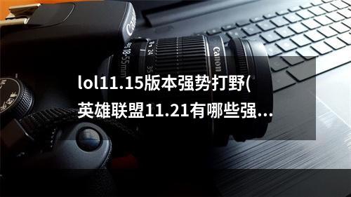 lol11.15版本强势打野(英雄联盟11.21有哪些强势打野 英雄联盟11.21打野螳螂)