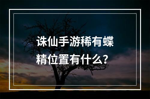 诛仙手游稀有蝶精位置有什么？