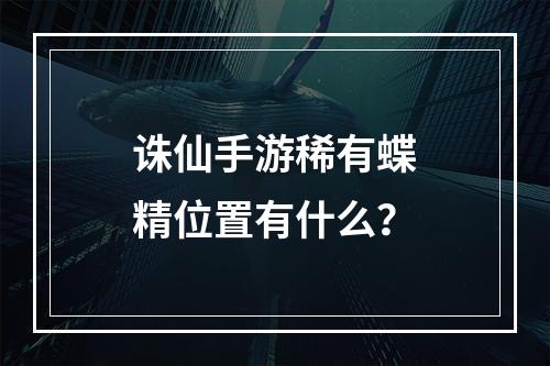 诛仙手游稀有蝶精位置有什么？