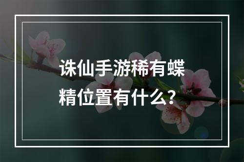 诛仙手游稀有蝶精位置有什么？