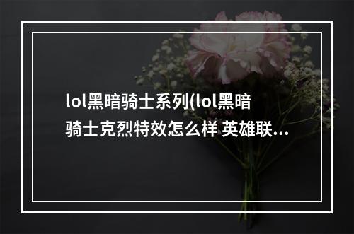 lol黑暗骑士系列(lol黑暗骑士克烈特效怎么样 英雄联盟黑暗骑士克烈特效)