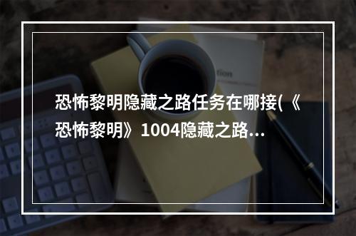 恐怖黎明隐藏之路任务在哪接(《恐怖黎明》1004隐藏之路任务图文攻略 1004隐藏之路攻略)