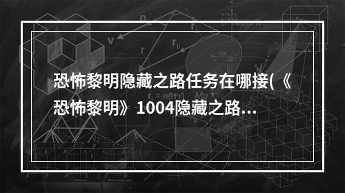 恐怖黎明隐藏之路任务在哪接(《恐怖黎明》1004隐藏之路任务图文攻略 1004隐藏之路攻略)