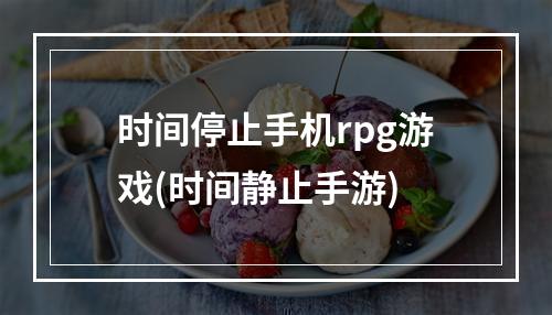 时间停止手机rpg游戏(时间静止手游)