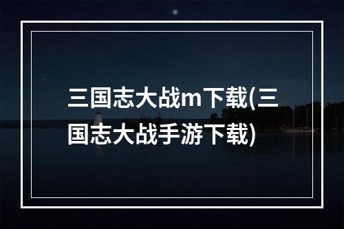 三国志大战m下载(三国志大战手游下载)