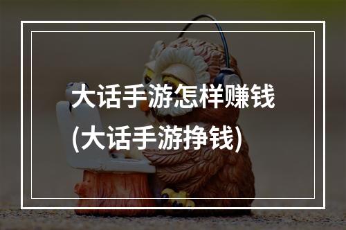 大话手游怎样赚钱(大话手游挣钱)