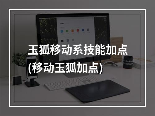 玉狐移动系技能加点(移动玉狐加点)