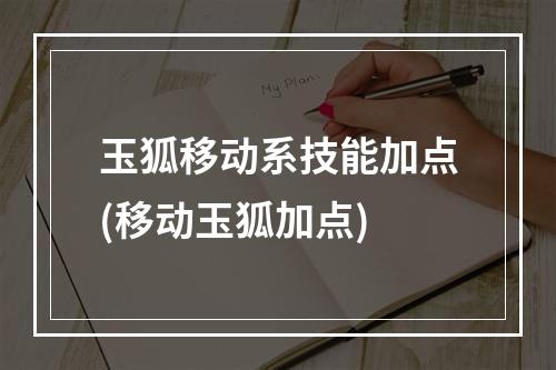 玉狐移动系技能加点(移动玉狐加点)