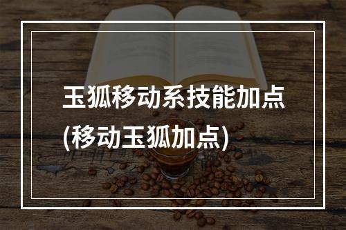 玉狐移动系技能加点(移动玉狐加点)