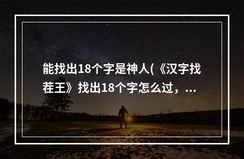 能找出18个字是神人(《汉字找茬王》找出18个字怎么过，找字1通关图文攻略)