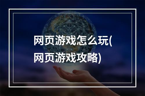 网页游戏怎么玩(网页游戏攻略)