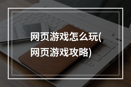 网页游戏怎么玩(网页游戏攻略)