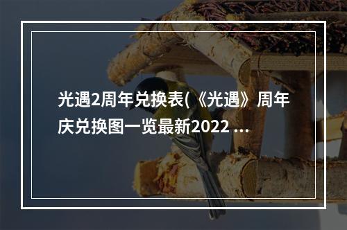 光遇2周年兑换表(《光遇》周年庆兑换图一览最新2022 光遇 )