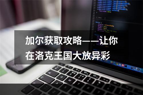 加尔获取攻略——让你在洛克王国大放异彩