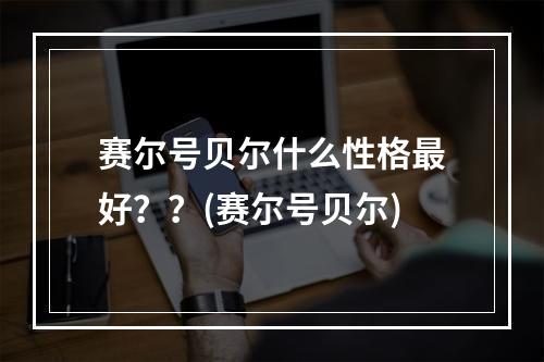 赛尔号贝尔什么性格最好？？(赛尔号贝尔)