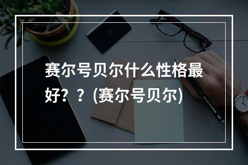 赛尔号贝尔什么性格最好？？(赛尔号贝尔)