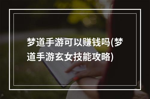 梦道手游可以赚钱吗(梦道手游玄女技能攻略)