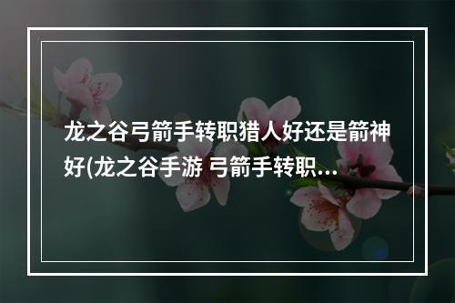 龙之谷弓箭手转职猎人好还是箭神好(龙之谷手游 弓箭手转职)