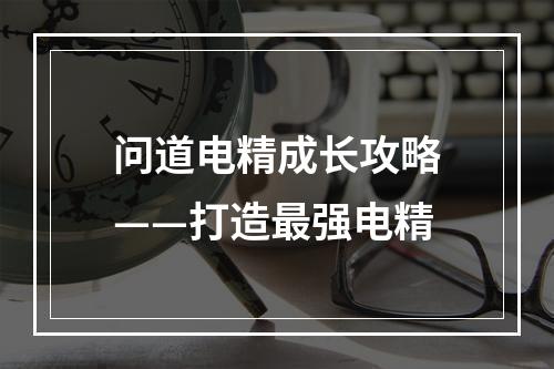 问道电精成长攻略——打造最强电精