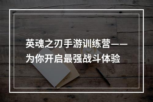 英魂之刃手游训练营——为你开启最强战斗体验