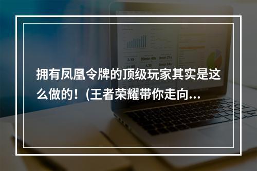 拥有凤凰令牌的顶级玩家其实是这么做的！(王者荣耀带你走向胜利之路)