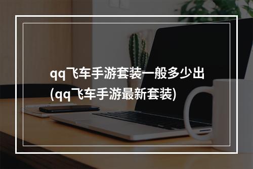 qq飞车手游套装一般多少出(qq飞车手游最新套装)