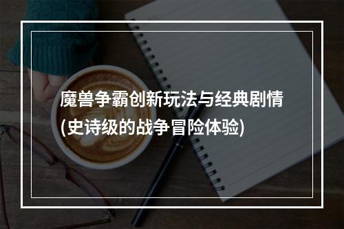 魔兽争霸创新玩法与经典剧情(史诗级的战争冒险体验)