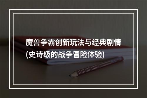 魔兽争霸创新玩法与经典剧情(史诗级的战争冒险体验)