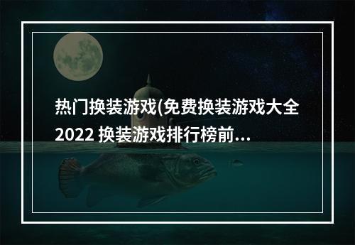 热门换装游戏(免费换装游戏大全2022 换装游戏排行榜前十名 )