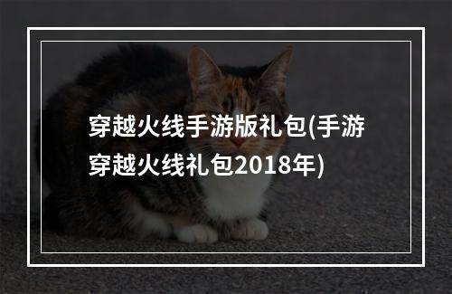 穿越火线手游版礼包(手游穿越火线礼包2018年)