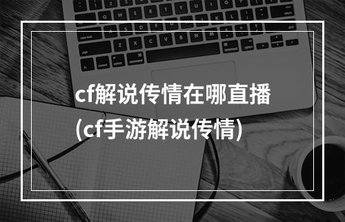 cf解说传情在哪直播(cf手游解说传情)